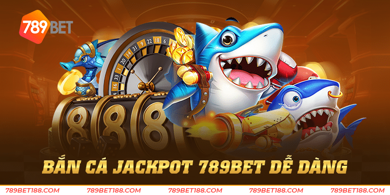 Bắn cá jackpot 789Bet dễ dàng