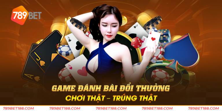 Game đánh bài đổi thưởng chơi thật – trúng thật