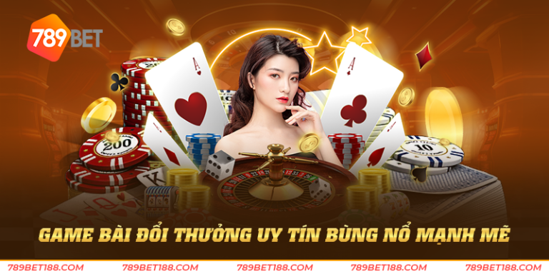 game bài đổi thưởng uy tín bùng nổ mạnh mẽ