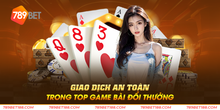 Giao dịch an toàn trong top game bài đổi thưởng