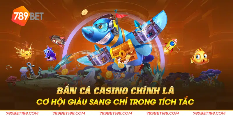 Bắn cá casino chính là cơ hội giàu sang chỉ trong tích tắc