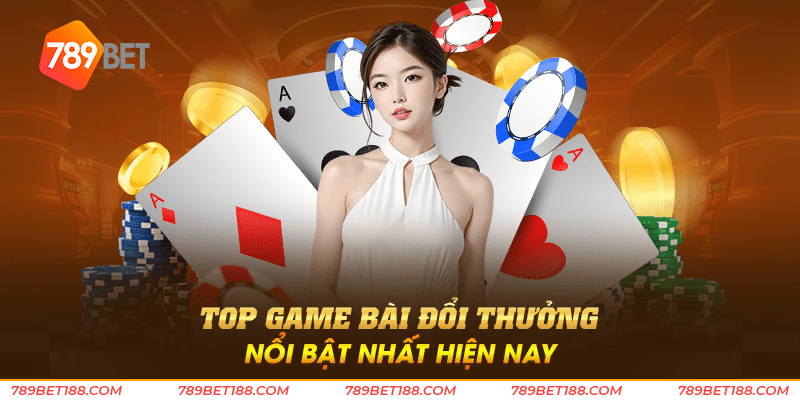 Top game bài đổi thưởng nổi bật nhất hiện nay