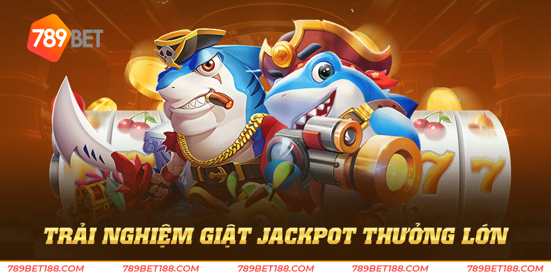 Trải nghiệm giật jackpot thưởng lớn