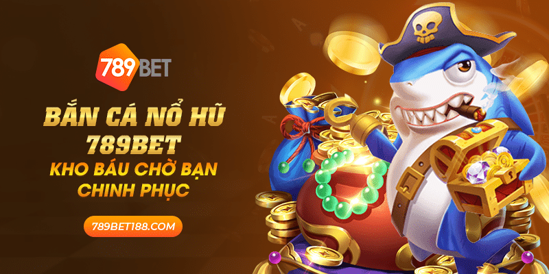 Bắn cá nổ hũ 789Bet