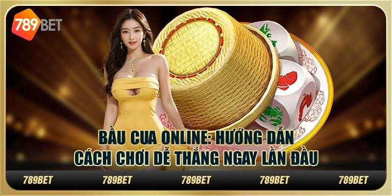 Bầu Cua Online: Hướng dẫn cách chơi dễ thắng ngay lần đầu